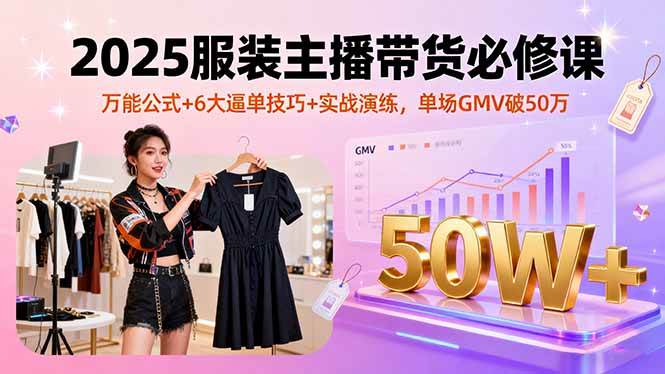 图片[1]-（16001期）2025服装主播带货必修课，万能公式+6大逼单技巧+实战演练，单场GMV破50万-易工具