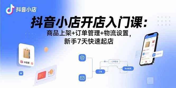 图片[1]-（15947期）抖音小店开店入门课：商品上架+订单管理+物流设置，新手7天快速起店-易工具