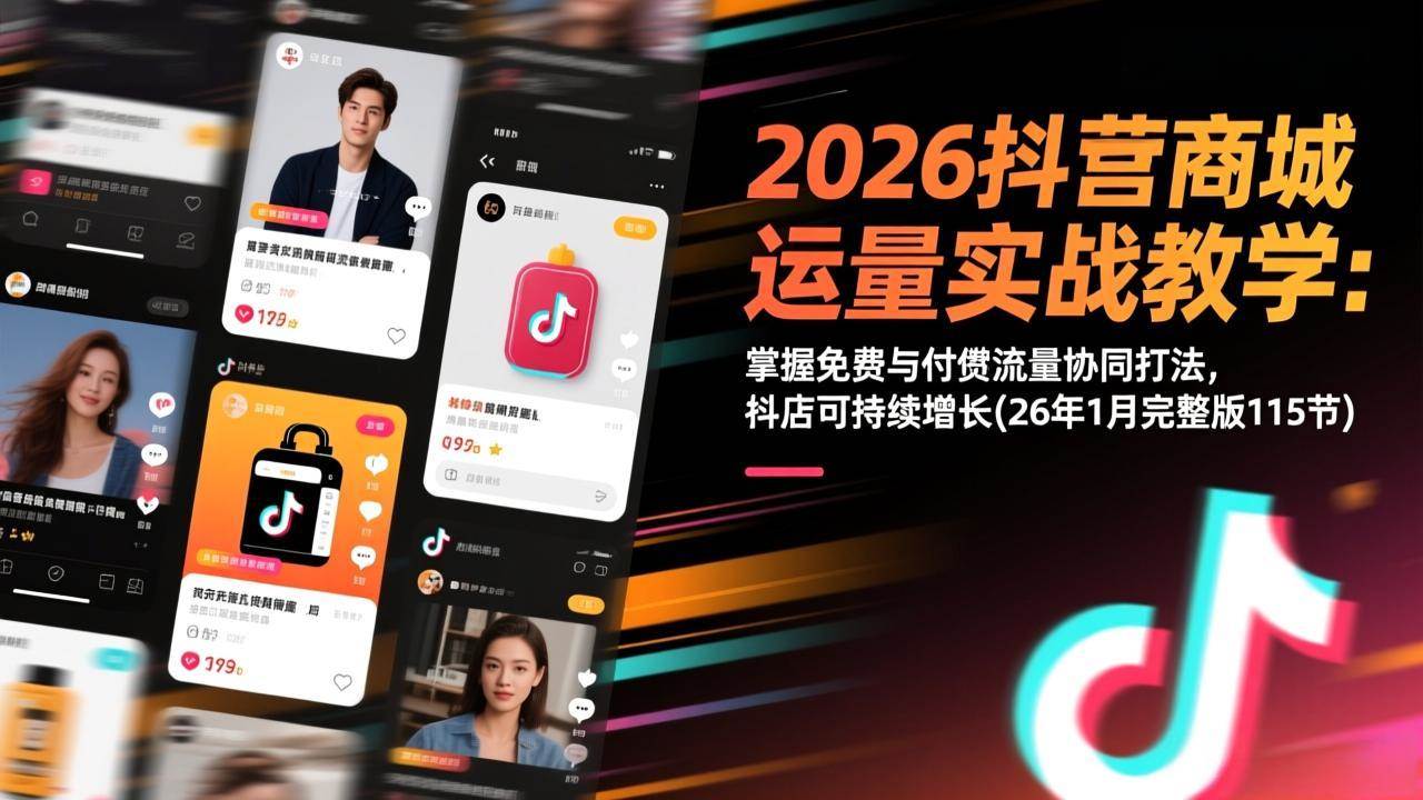 (17165期)2026抖音商城运营实战教学:掌握免费与付费流量协同打法,抖店可持续增长(26年1月完整版115节) (17165期)2026抖音商城运营实战教学:掌握免费与付费流量协同打法,抖店可持续增长(26年1月完整版115节)