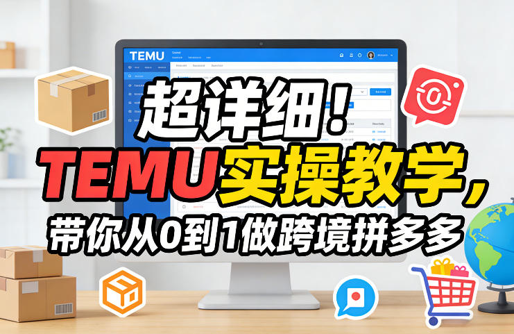 超详细!TEMU实操教学,带你从0到1做跨境拼多多-易工具