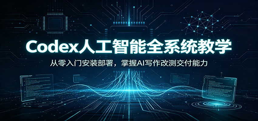 Codex人工智能全系统教学:从零入门安装部署,掌握AI写作改测交付能力-易工具
