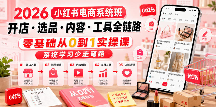 2026小红书电商系统班开店・选品・内容・工具全链路,零基础从0到1实操课,系统学习少走弯路 2026小红书电商系统班开店・选品・内容・工具全链路,零基础从0到1实操课,系统学习少走弯路