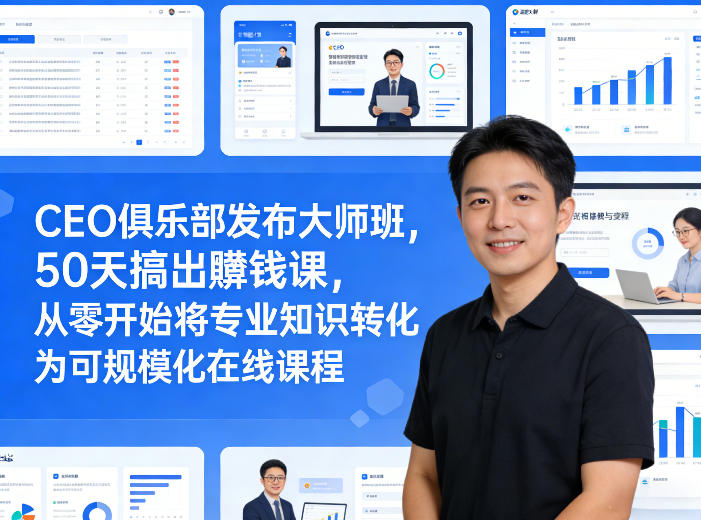 CEO俱乐部发布大师班,50天搞出賺钱课,从零开始将专业知识转化为可规模化在线课程 CEO俱乐部发布大师班,50天搞出賺钱课,从零开始将专业知识转化为可规模化在线课程