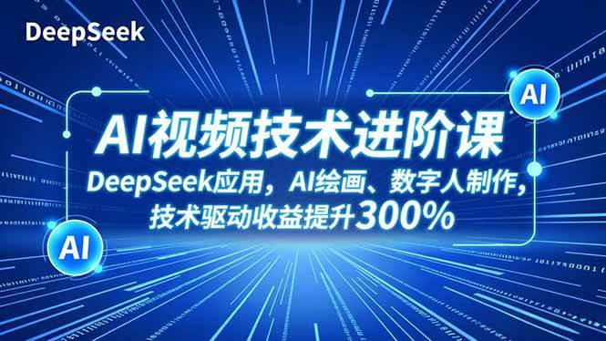 (16712期)AI视频技术进阶课,DeepSeek应用、AI绘画、数字人制作,技术驱动收益提升300%-易工具