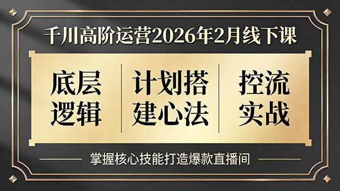 (17318期)千川高阶运营2026年2月线下课,底层逻辑、计划搭建心法、控流实战,掌握核心技能打造爆款直播间-易工具