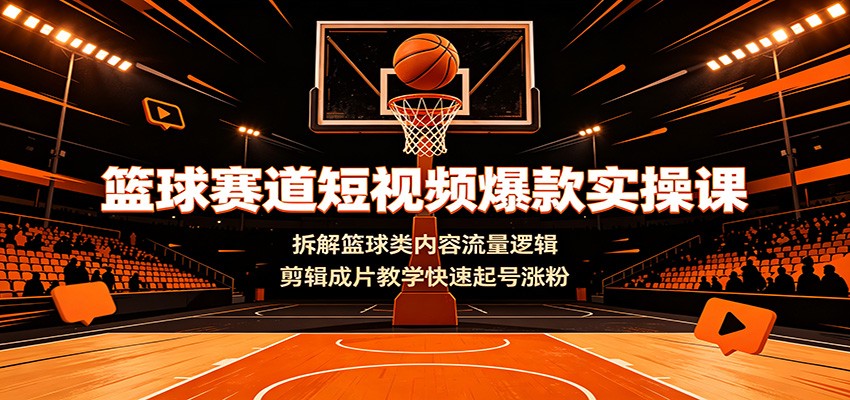 篮球赛道短视频爆款实操课:拆解篮球类内容流量逻辑,剪辑成片教学快速起号涨粉 篮球赛道短视频爆款实操课:拆解篮球类内容流量逻辑,剪辑成片教学快速起号涨粉