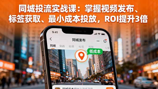 图片[1]-（16172期）同城投流实战课：掌握视频发布、标签获取、最小成本投放，ROI提升3倍-易工具