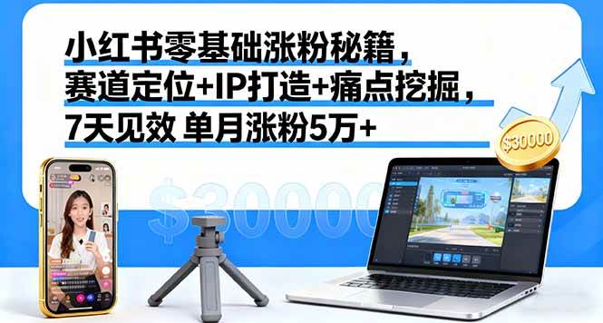 图片[1]-（16158期）小红书零基础涨粉秘籍，赛道定位+IP打造+痛点挖掘，7天见效 单月涨粉5万+-易工具