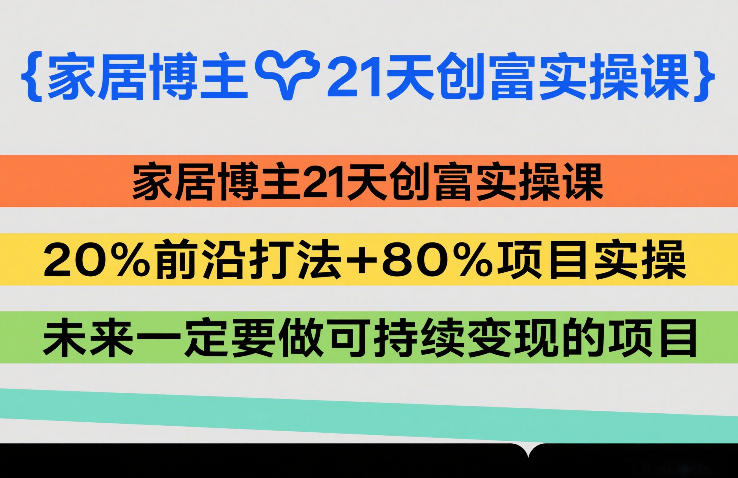 家居博主21天创富实操课,20%前沿打法+80%项目实操,未来一定要做可持续变现的项目-易工具