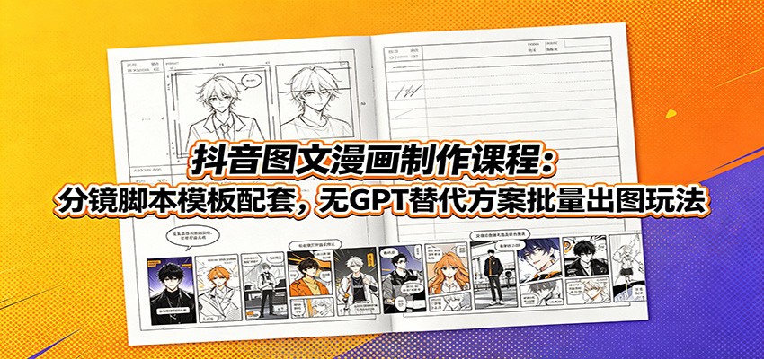 抖音图文漫画制作课程:分镜脚本模板配套,无GPT替代方案批量出图玩法-易工具
