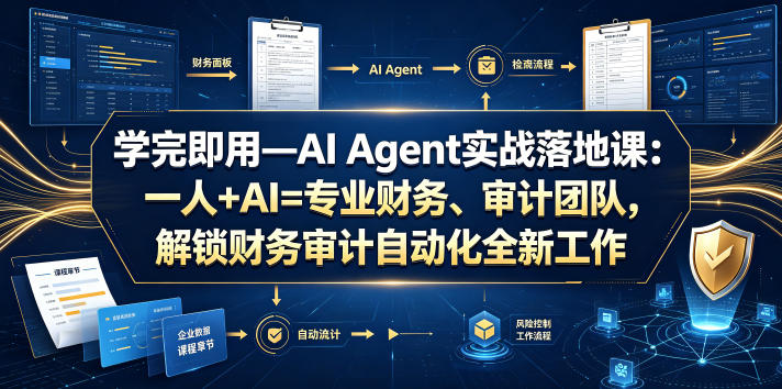 学完即用—AI Agent实战落地课：一人+AI=专业财务、审计团队，解锁财务审计自动化全新工作模式（更新0804）-易工具