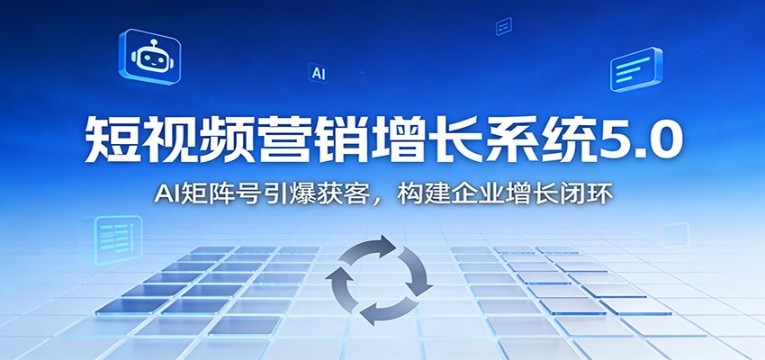 短视频营销增长系统5.0：AI 矩阵号引爆获客，构建企业增长闭环-易工具