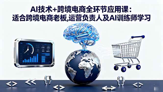 图片[1]-（16300期）AI技术+跨境电商全环节应用课:适合跨境电商老板,运营负责人及AI训练师学习-易工具