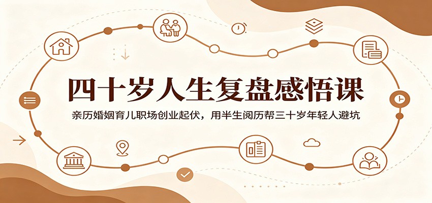 四十岁人生复盘感悟课：亲历婚姻育儿职场创业起伏，用半生阅历帮三十岁年轻人避坑-易工具