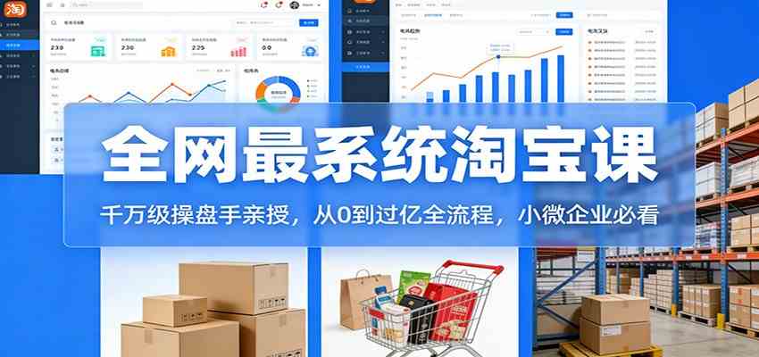 淘宝天猫系统课：千万级操盘手亲授，从0到过亿全流程，小微企业必看-易工具