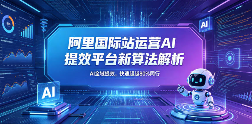 阿里国际站运营AI提效平台新算法解析26年5月新课,AI全域提效,快速超越80%同行-易工具