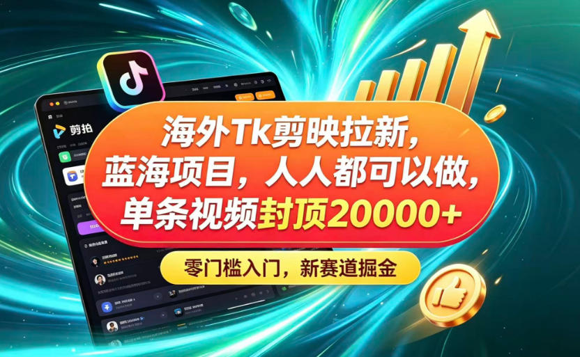 海外TK剪映拉新蓝海赛道!零门槛普通人可上手,单条视频收益上限2W+-易工具