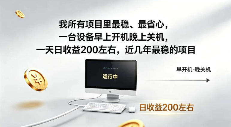 我所有项目里最稳,最省心,一台设备早上开机晚上关机,一天日收益200左右,近几年最稳的项目【揭秘】 我所有项目里最稳,最省心,一台设备早上开机晚上关机,一天日收益200左右,近几年最稳的项目【揭秘】