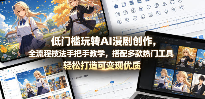 低门槛玩转AI漫剧创作,全流程技法手把手教学,搭配多款热门工具,轻松打造可变现优质作品-易工具