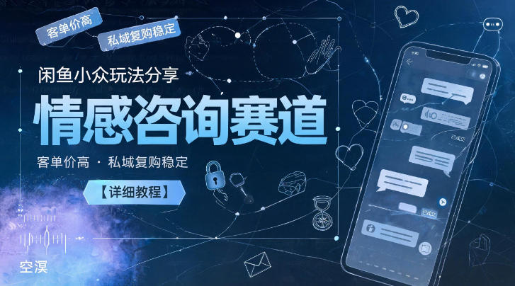 闲鱼小众玩法分享，情感咨询赛道，客单价高，私域复购稳定【详细教程】-易工具