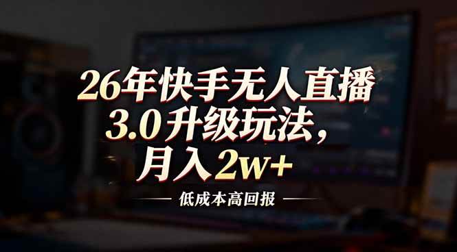 （17159期）26年快手无人直播3.0升级玩法，低成本高回报，月入2w+