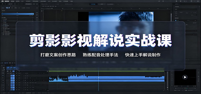 剪影影视解说实战课：打磨文案创作思路，熟练配音处理手法，快速上手解说制作-易工具