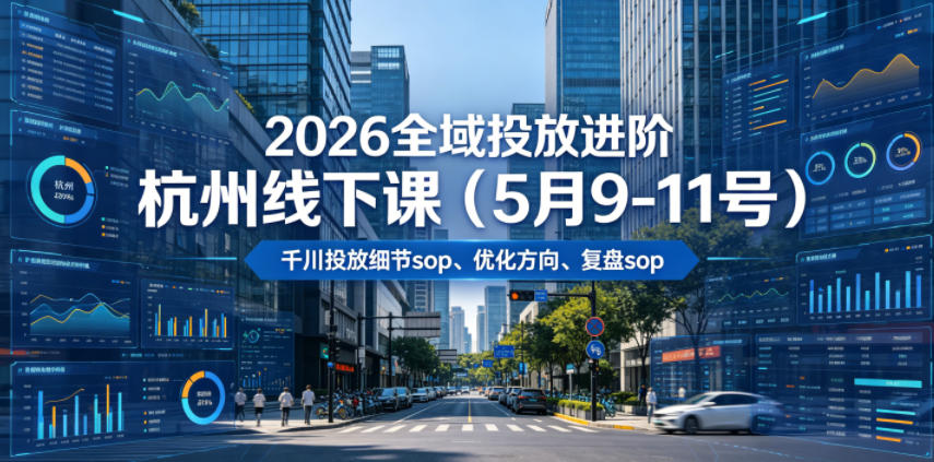 2026全域投放进阶杭州线下课(5月9-11号),包括千川投放细节sop、优化方向、复盘sop(20小时录音+字幕)-易工具