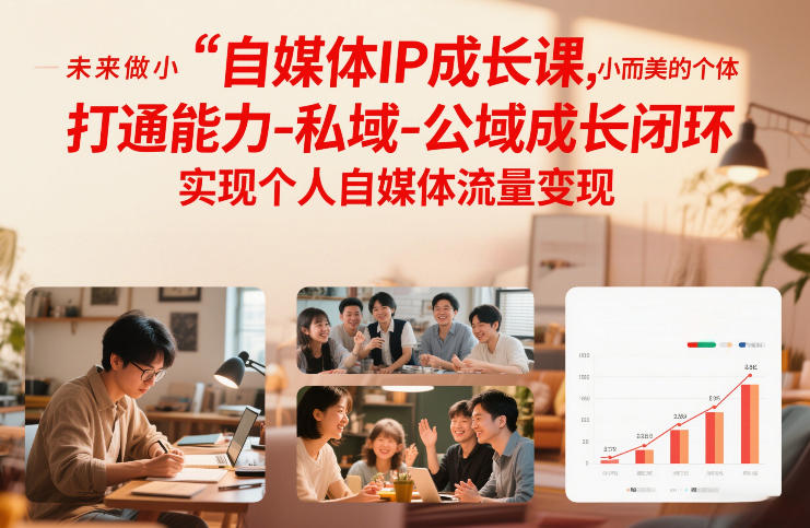 自媒体IP成长课，未来做小而美的个体，打通能力-私域-公域成长闭环，实现个人自媒体流量变现-易工具