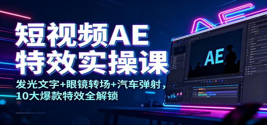 短视频AE特效实操课:发光文字+眼镜转场+汽车弹射,10大爆款特效全解锁-易工具