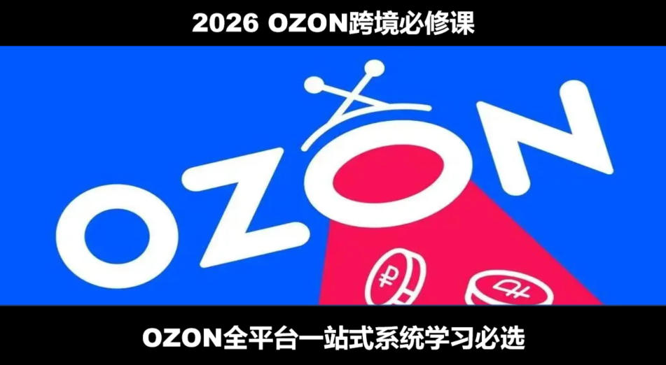 2026最新OZON全流程运营实操跨境电商平台教程，OZON全流程一站式系统学习必修课，从开店到跟卖到精铺