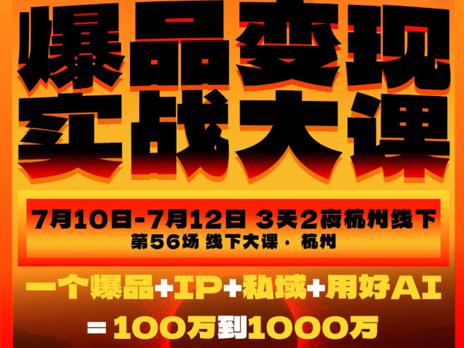 爆品变现实战大课,从爆品,到流量,到成交,一个爆品+IP+私域+用好AI=100W到1000W(7月10-12日) 爆品变现实战大课,从爆品,到流量,到成交,一个爆品+IP+私域+用好AI=100W到1000W(7月10-12日)