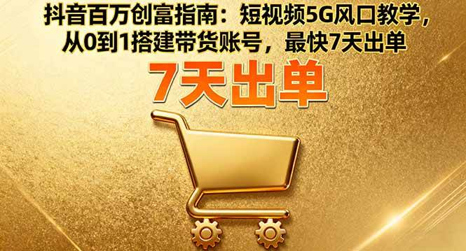 图片[1]-（16150期）抖音百万创富指南：短视频5G风口教学，从0到1搭建带货账号，最快7天出单-易工具