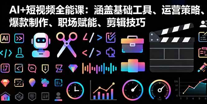 图片[1]-（16182期）AI+短视频全能课：涵盖基础工具、运营策略、爆款制作、职场赋能、剪辑技巧-易工具
