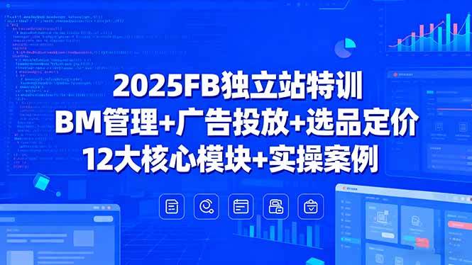图片[1]-（15962期）2025FB独立站特训，BM管理+广告投放+选品定价，12大核心模块+实操案例-易工具