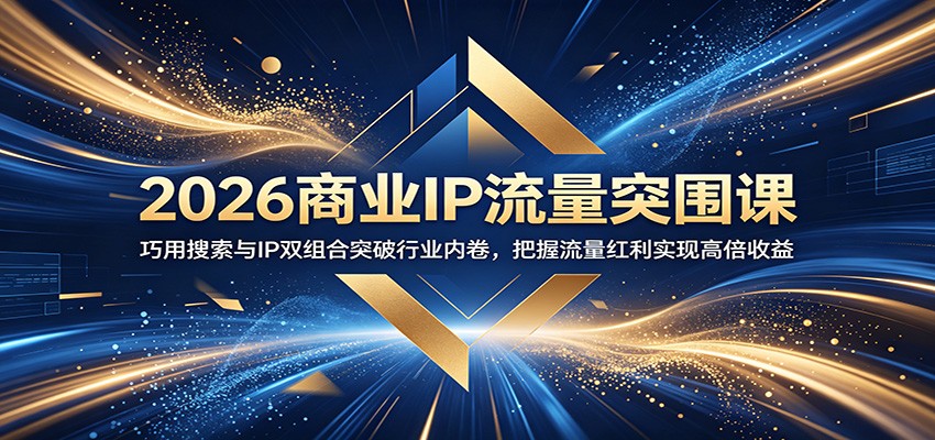 2026商业IP流量突围课：巧用搜索与IP双组合突破行业内卷，把握流量红利实现高倍收益-易工具