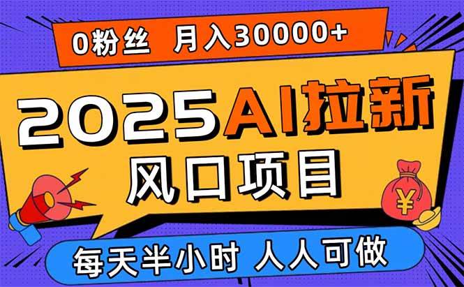 图片[1]-（15984期）2025AI拉新风口项目，0粉0基础月入30000+新手小白轻松学会-易工具