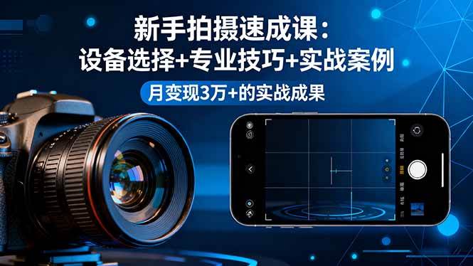 图片[1]-（16160期）新手拍摄速成课，设备选择+专业技巧+实战案例，月变现3万+的实战成果-易工具