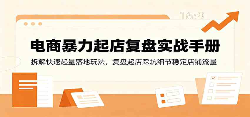 电商暴力起店复盘实战手册:拆解快速起量落地玩法,复盘起店踩坑细节稳定店铺流量-易工具