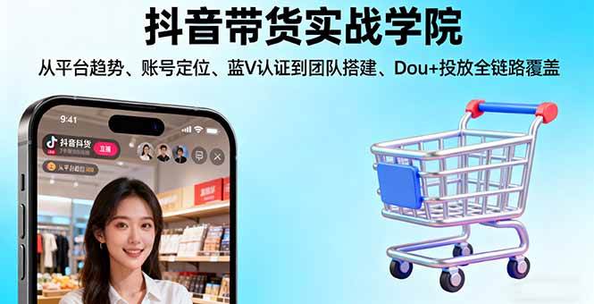 图片[1]-（16215期）抖音带货实战学院:从平台趋势/账号定位/蓝V认证到团队搭建/Dou+投放全链路-易工具