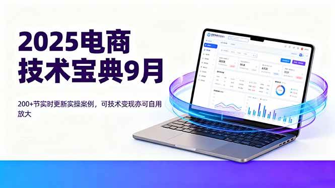 图片[1]-（16010期）2025电商技术宝典9月：200+节实时更新实操案例，可技术变现亦可自用放大-易工具