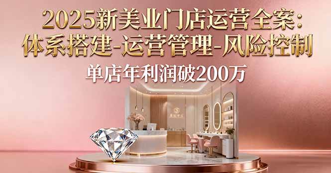 图片[1]-（16216期）2025新美业门店运营全案：体系搭建-运营管理-风险控制，单店年利润破200万-易工具