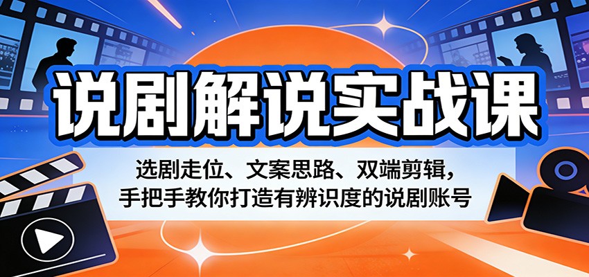 说剧解说实战课：选剧走位、文案思路、双端剪辑，手把手教你打造有辨识度的说剧账号-易工具