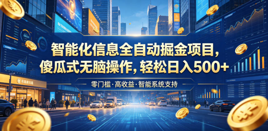 智能化信息全自动掘金项目,傻瓜式无脑操作,轻松日入500+【揭秘】-易工具