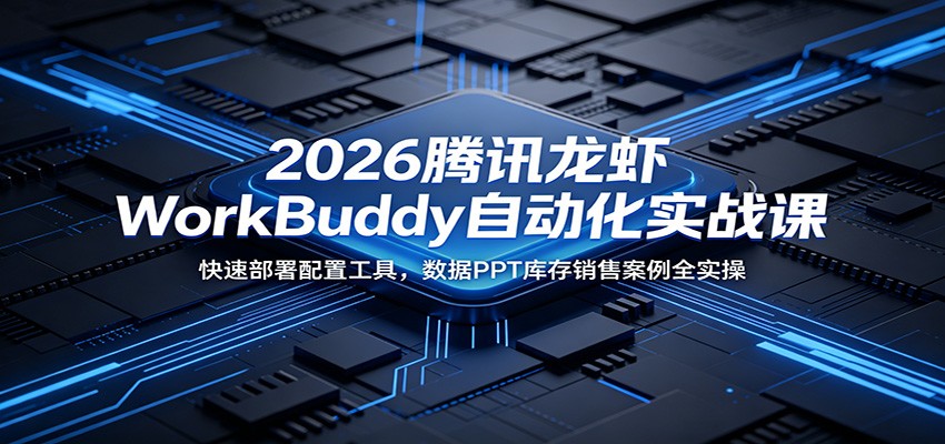 2026腾讯龙虾WorkBuddy自动化实战课：快速部署配置工具，数据PPT库存销售案例全实操-易工具