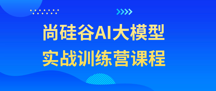 尚硅谷AI大模型实战训练营课程-趣奇资源网-第5张图片