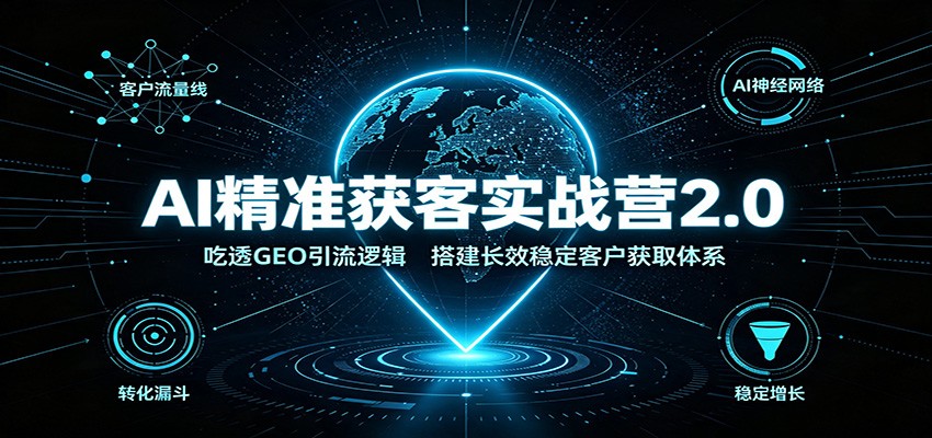 AI精准获客实战营2.0：吃透GEO引流逻辑，搭建长效稳定客户获取体系-易工具