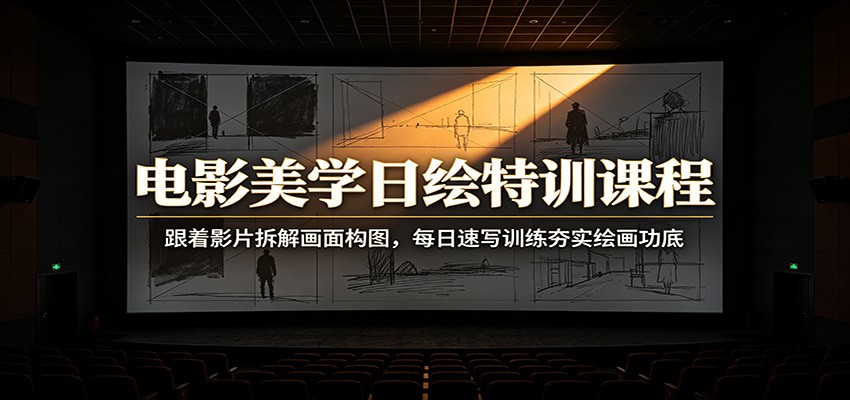 电影美学日绘特训课程:跟着影片拆解画面构图,每日速写训练夯实绘画功底-易工具