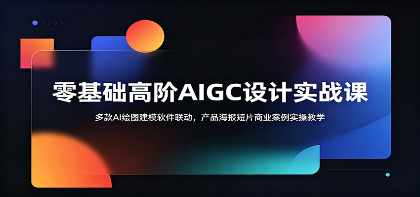 零基础高阶AIGC设计实战课:多款AI绘图建模软件联动,产品海报短片商业案例实操教学-易工具
