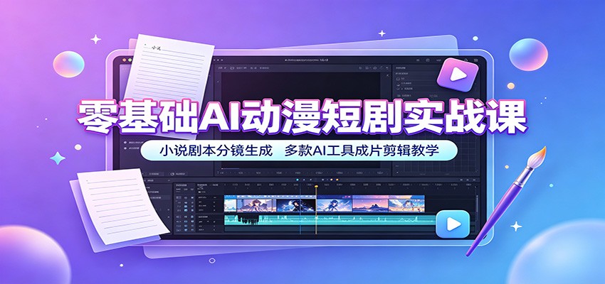 零基础AI动漫短剧实战课:小说剧本分镜生成,多款AI工具成片剪辑教学-易工具