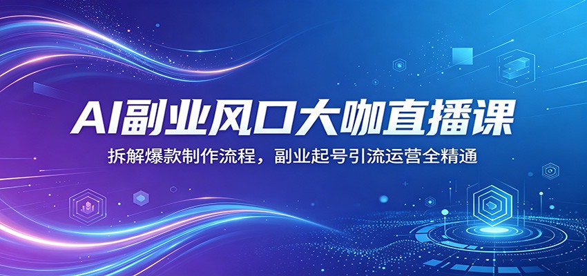 AI副业风口大咖直播课：拆解爆款制作流程，副业起号引流运营全精通-易工具